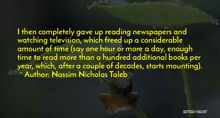 Nassim Nicholas Taleb Quotes: I Then Completely Gave Up Reading Newspapers And Watching Television, Which Freed Up A Considerable Amount Of Time (say One