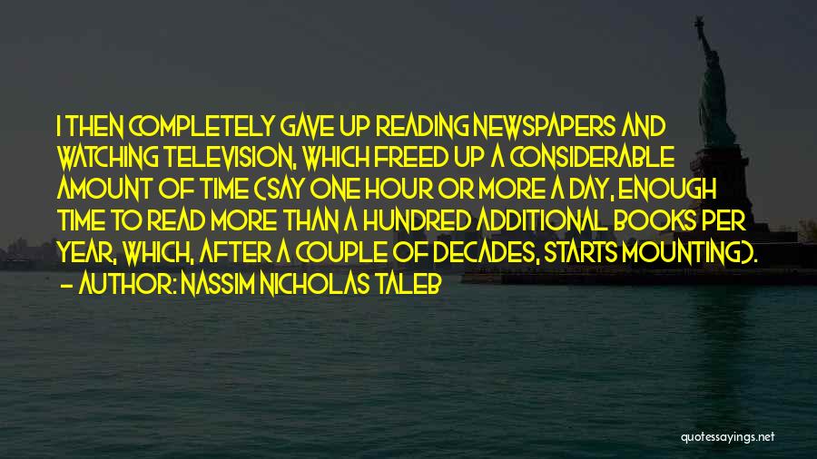 Nassim Nicholas Taleb Quotes: I Then Completely Gave Up Reading Newspapers And Watching Television, Which Freed Up A Considerable Amount Of Time (say One