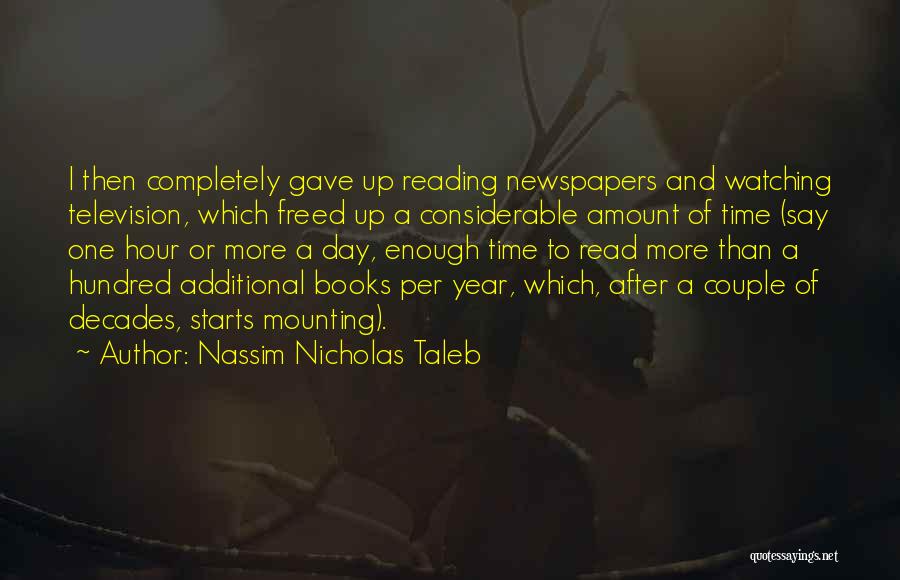 Nassim Nicholas Taleb Quotes: I Then Completely Gave Up Reading Newspapers And Watching Television, Which Freed Up A Considerable Amount Of Time (say One