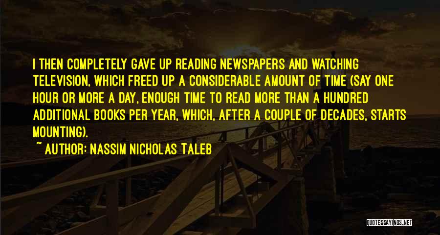 Nassim Nicholas Taleb Quotes: I Then Completely Gave Up Reading Newspapers And Watching Television, Which Freed Up A Considerable Amount Of Time (say One