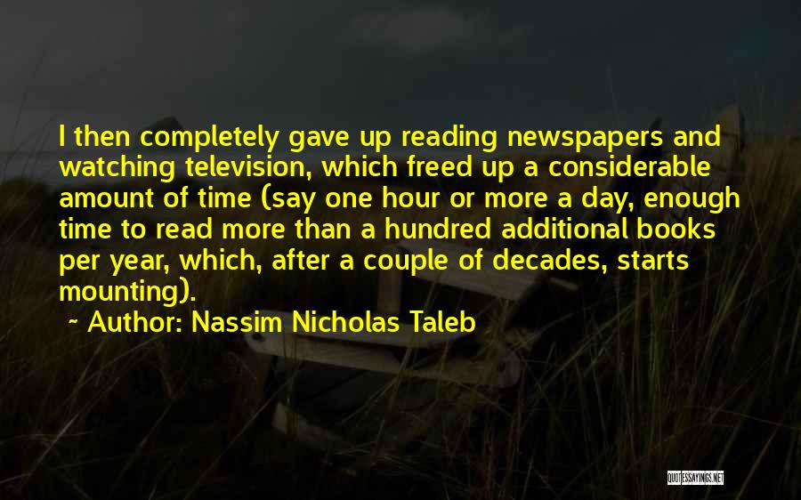 Nassim Nicholas Taleb Quotes: I Then Completely Gave Up Reading Newspapers And Watching Television, Which Freed Up A Considerable Amount Of Time (say One