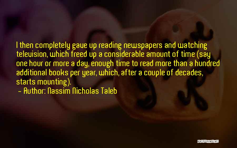 Nassim Nicholas Taleb Quotes: I Then Completely Gave Up Reading Newspapers And Watching Television, Which Freed Up A Considerable Amount Of Time (say One