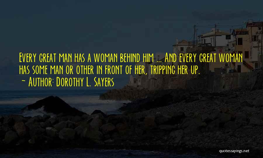 Dorothy L. Sayers Quotes: Every Great Man Has A Woman Behind Him ... And Every Great Woman Has Some Man Or Other In Front