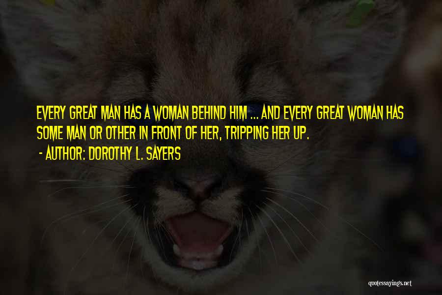 Dorothy L. Sayers Quotes: Every Great Man Has A Woman Behind Him ... And Every Great Woman Has Some Man Or Other In Front