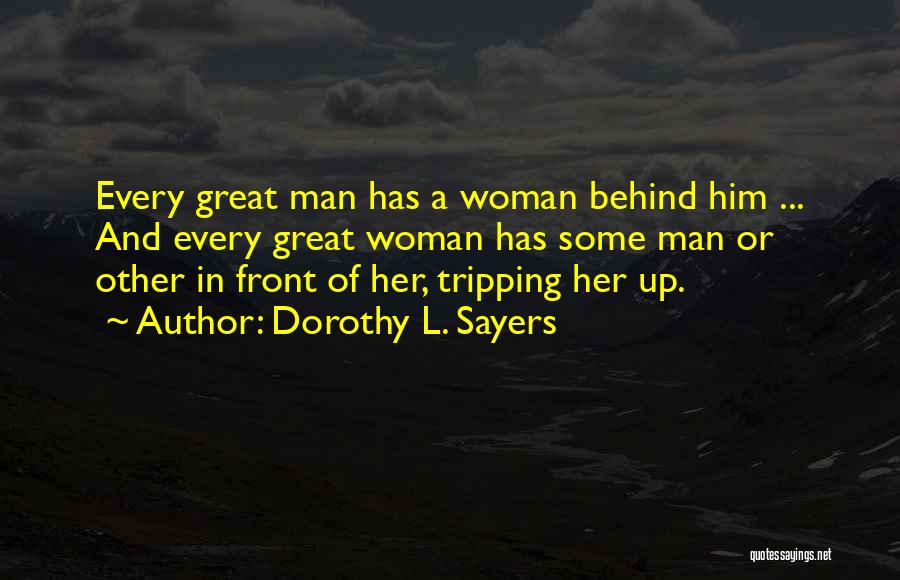 Dorothy L. Sayers Quotes: Every Great Man Has A Woman Behind Him ... And Every Great Woman Has Some Man Or Other In Front