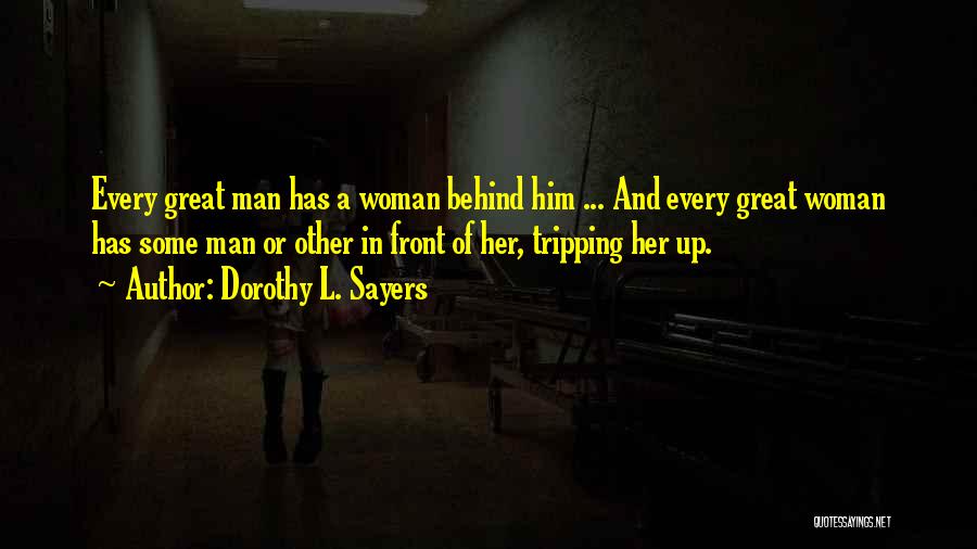 Dorothy L. Sayers Quotes: Every Great Man Has A Woman Behind Him ... And Every Great Woman Has Some Man Or Other In Front