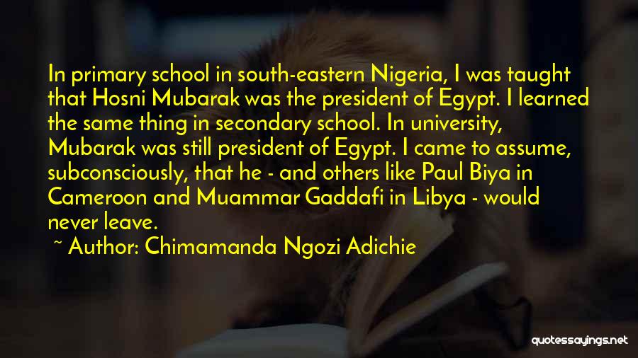 Chimamanda Ngozi Adichie Quotes: In Primary School In South-eastern Nigeria, I Was Taught That Hosni Mubarak Was The President Of Egypt. I Learned The