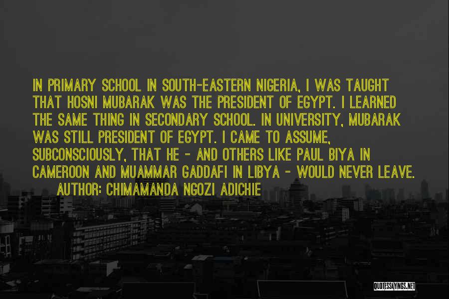 Chimamanda Ngozi Adichie Quotes: In Primary School In South-eastern Nigeria, I Was Taught That Hosni Mubarak Was The President Of Egypt. I Learned The