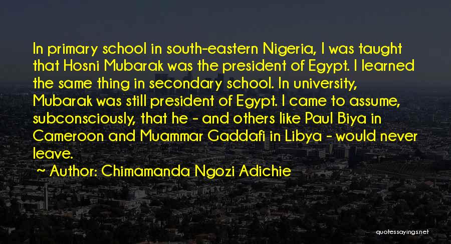 Chimamanda Ngozi Adichie Quotes: In Primary School In South-eastern Nigeria, I Was Taught That Hosni Mubarak Was The President Of Egypt. I Learned The