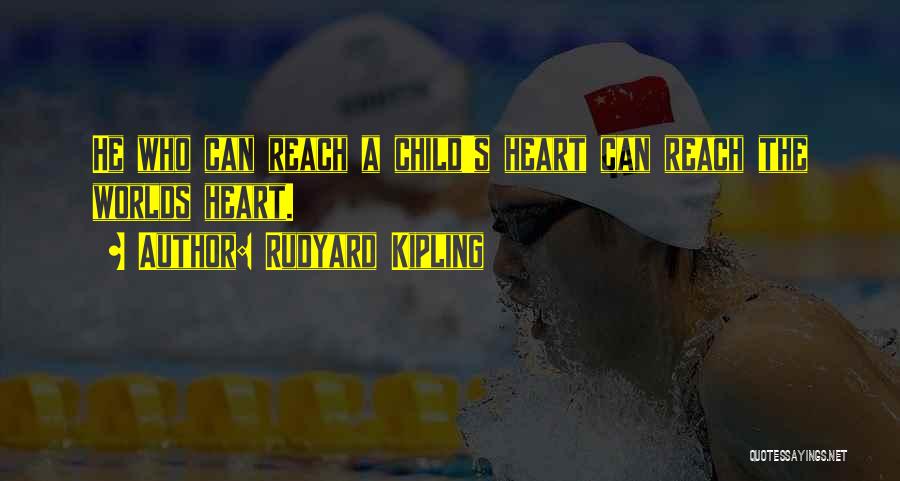 Rudyard Kipling Quotes: He Who Can Reach A Child's Heart Can Reach The Worlds Heart.