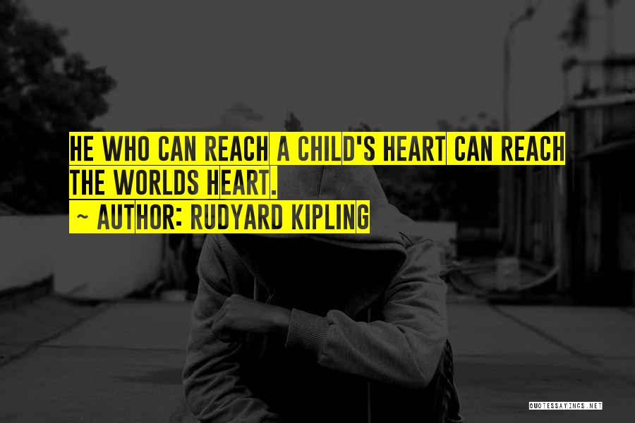 Rudyard Kipling Quotes: He Who Can Reach A Child's Heart Can Reach The Worlds Heart.