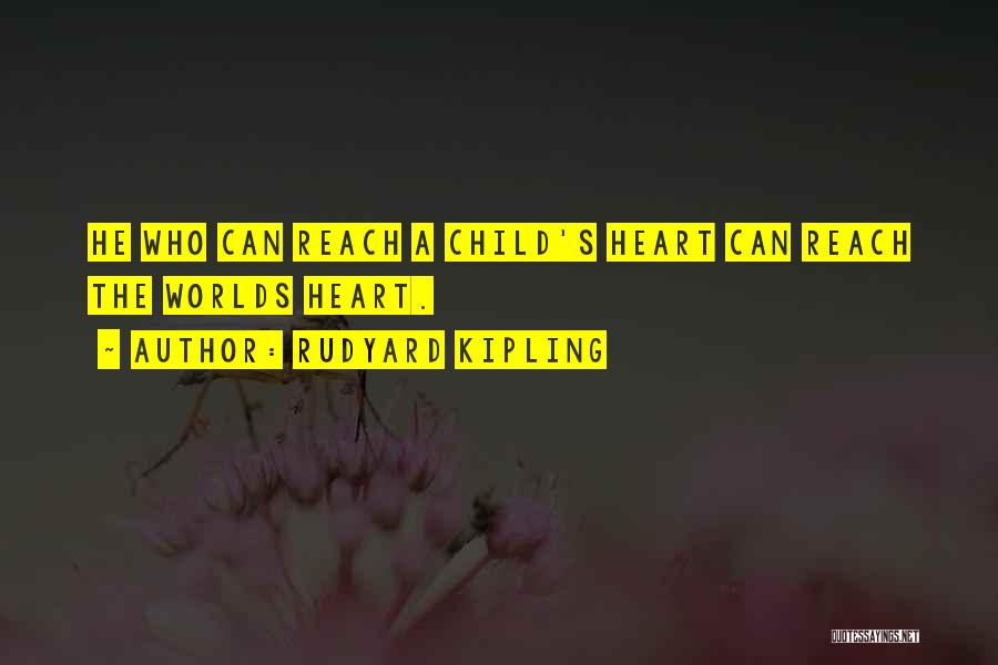 Rudyard Kipling Quotes: He Who Can Reach A Child's Heart Can Reach The Worlds Heart.