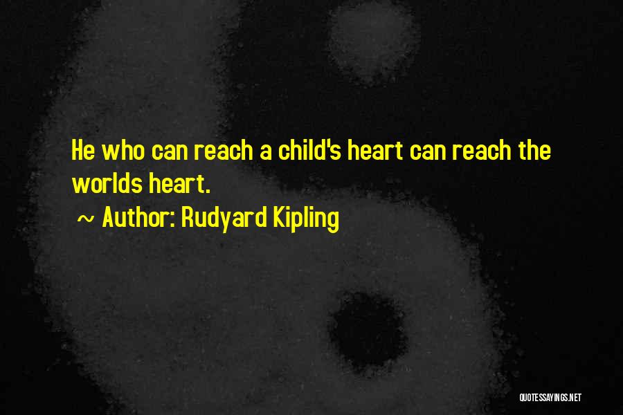 Rudyard Kipling Quotes: He Who Can Reach A Child's Heart Can Reach The Worlds Heart.