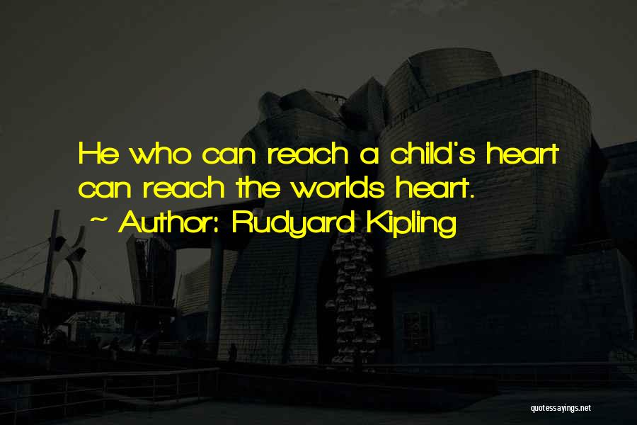 Rudyard Kipling Quotes: He Who Can Reach A Child's Heart Can Reach The Worlds Heart.