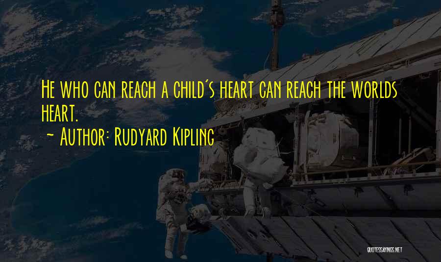Rudyard Kipling Quotes: He Who Can Reach A Child's Heart Can Reach The Worlds Heart.