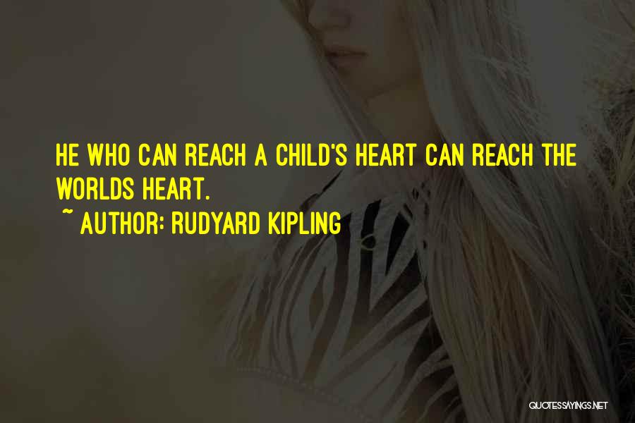 Rudyard Kipling Quotes: He Who Can Reach A Child's Heart Can Reach The Worlds Heart.