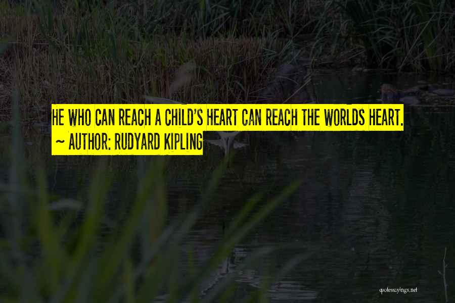 Rudyard Kipling Quotes: He Who Can Reach A Child's Heart Can Reach The Worlds Heart.