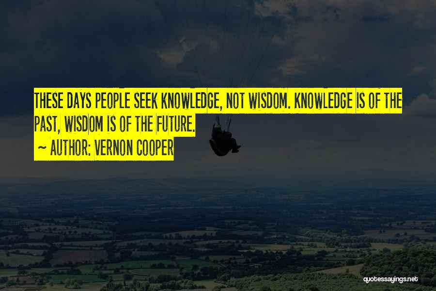 Vernon Cooper Quotes: These Days People Seek Knowledge, Not Wisdom. Knowledge Is Of The Past, Wisdom Is Of The Future.