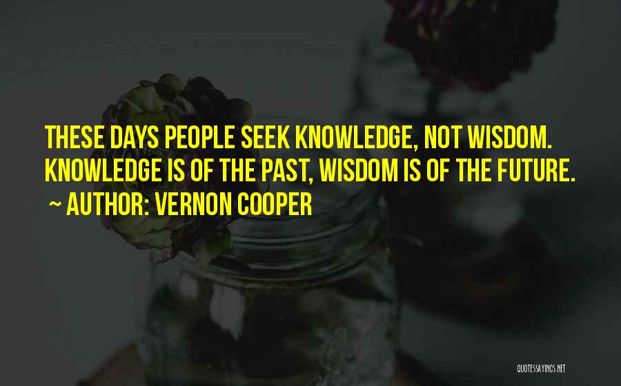 Vernon Cooper Quotes: These Days People Seek Knowledge, Not Wisdom. Knowledge Is Of The Past, Wisdom Is Of The Future.