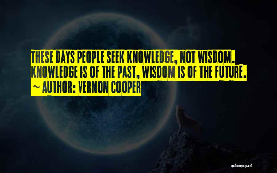 Vernon Cooper Quotes: These Days People Seek Knowledge, Not Wisdom. Knowledge Is Of The Past, Wisdom Is Of The Future.