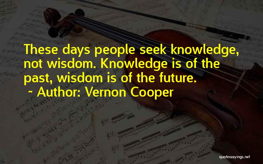 Vernon Cooper Quotes: These Days People Seek Knowledge, Not Wisdom. Knowledge Is Of The Past, Wisdom Is Of The Future.