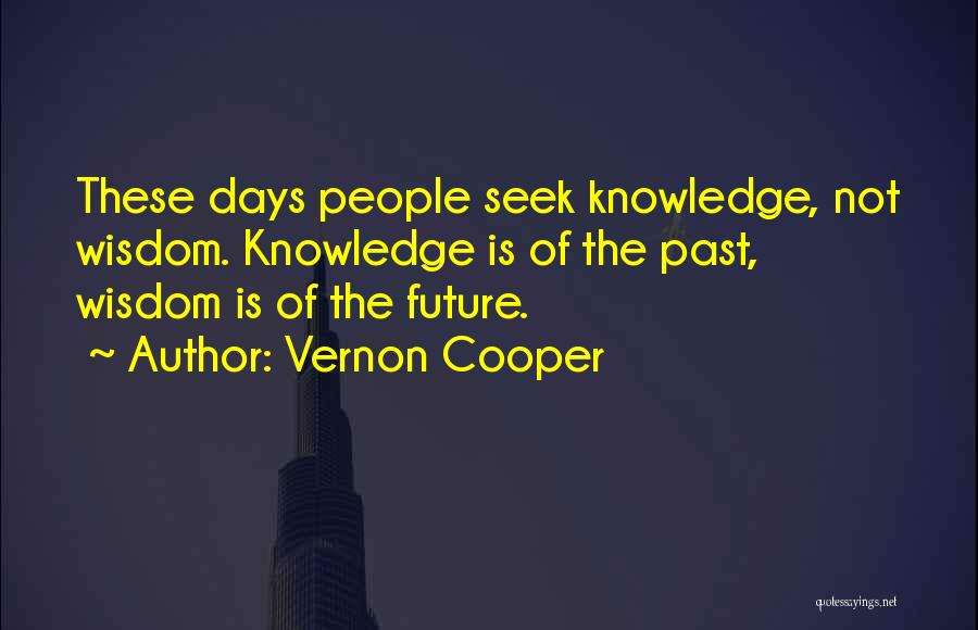 Vernon Cooper Quotes: These Days People Seek Knowledge, Not Wisdom. Knowledge Is Of The Past, Wisdom Is Of The Future.