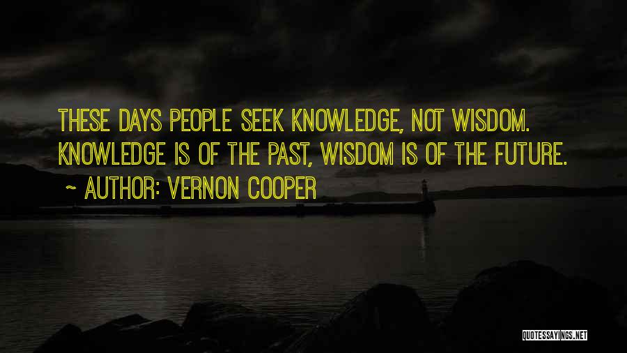 Vernon Cooper Quotes: These Days People Seek Knowledge, Not Wisdom. Knowledge Is Of The Past, Wisdom Is Of The Future.