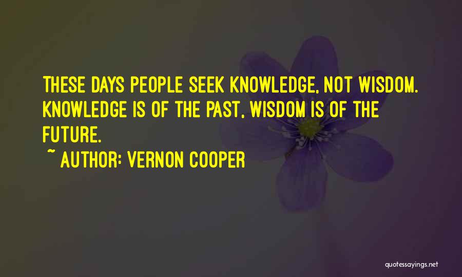 Vernon Cooper Quotes: These Days People Seek Knowledge, Not Wisdom. Knowledge Is Of The Past, Wisdom Is Of The Future.
