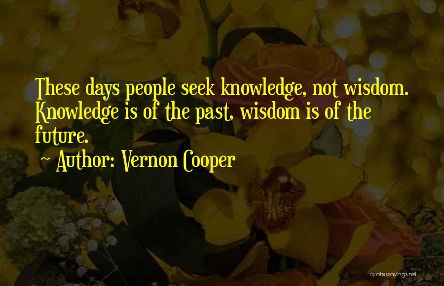 Vernon Cooper Quotes: These Days People Seek Knowledge, Not Wisdom. Knowledge Is Of The Past, Wisdom Is Of The Future.