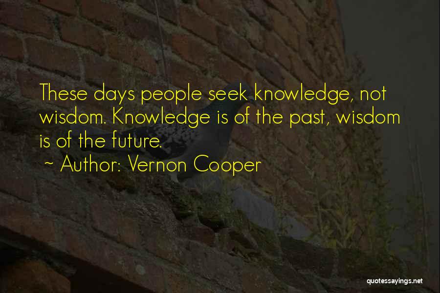 Vernon Cooper Quotes: These Days People Seek Knowledge, Not Wisdom. Knowledge Is Of The Past, Wisdom Is Of The Future.