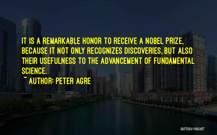 Peter Agre Quotes: It Is A Remarkable Honor To Receive A Nobel Prize, Because It Not Only Recognizes Discoveries, But Also Their Usefulness