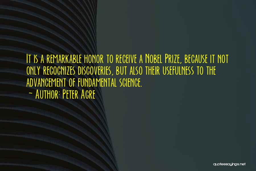 Peter Agre Quotes: It Is A Remarkable Honor To Receive A Nobel Prize, Because It Not Only Recognizes Discoveries, But Also Their Usefulness