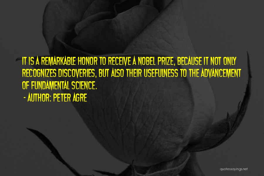 Peter Agre Quotes: It Is A Remarkable Honor To Receive A Nobel Prize, Because It Not Only Recognizes Discoveries, But Also Their Usefulness
