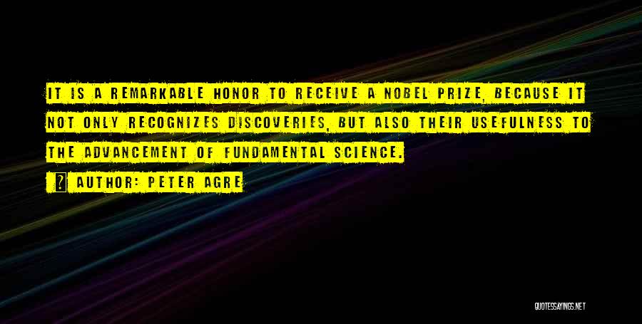 Peter Agre Quotes: It Is A Remarkable Honor To Receive A Nobel Prize, Because It Not Only Recognizes Discoveries, But Also Their Usefulness