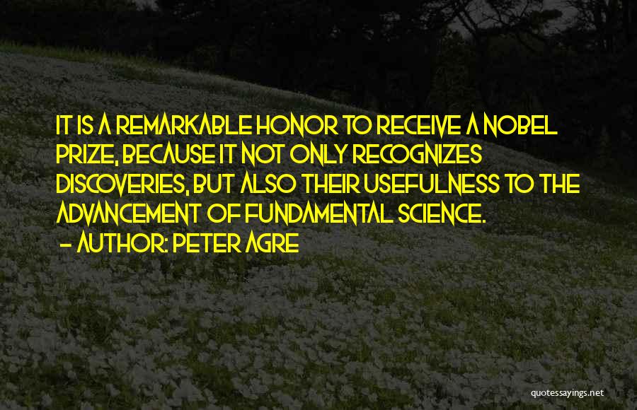 Peter Agre Quotes: It Is A Remarkable Honor To Receive A Nobel Prize, Because It Not Only Recognizes Discoveries, But Also Their Usefulness