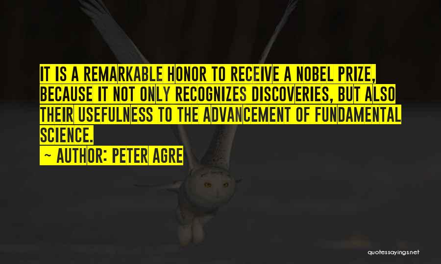 Peter Agre Quotes: It Is A Remarkable Honor To Receive A Nobel Prize, Because It Not Only Recognizes Discoveries, But Also Their Usefulness