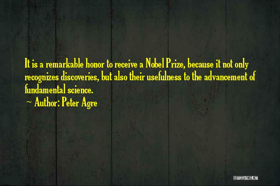 Peter Agre Quotes: It Is A Remarkable Honor To Receive A Nobel Prize, Because It Not Only Recognizes Discoveries, But Also Their Usefulness