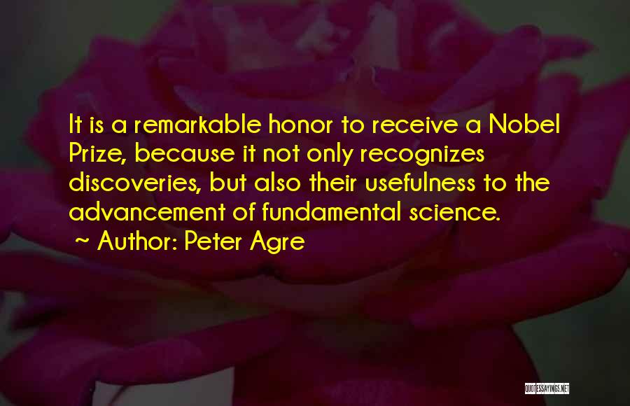 Peter Agre Quotes: It Is A Remarkable Honor To Receive A Nobel Prize, Because It Not Only Recognizes Discoveries, But Also Their Usefulness
