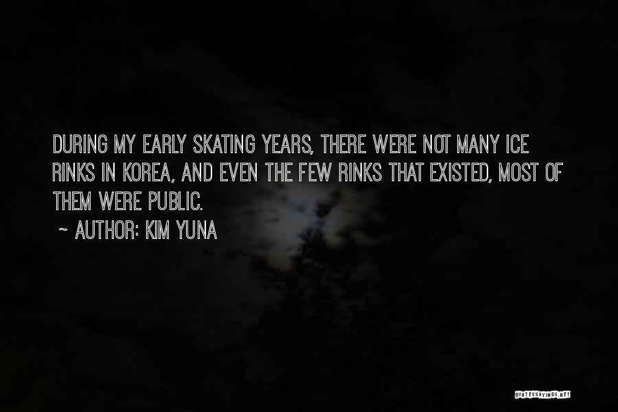 Kim Yuna Quotes: During My Early Skating Years, There Were Not Many Ice Rinks In Korea, And Even The Few Rinks That Existed,