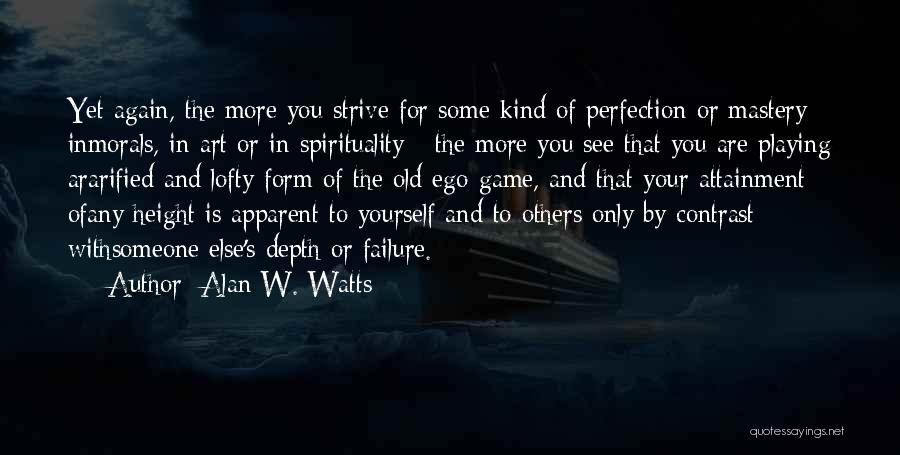 Alan W. Watts Quotes: Yet Again, The More You Strive For Some Kind Of Perfection Or Mastery - Inmorals, In Art Or In Spirituality