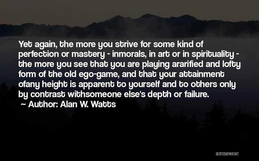 Alan W. Watts Quotes: Yet Again, The More You Strive For Some Kind Of Perfection Or Mastery - Inmorals, In Art Or In Spirituality