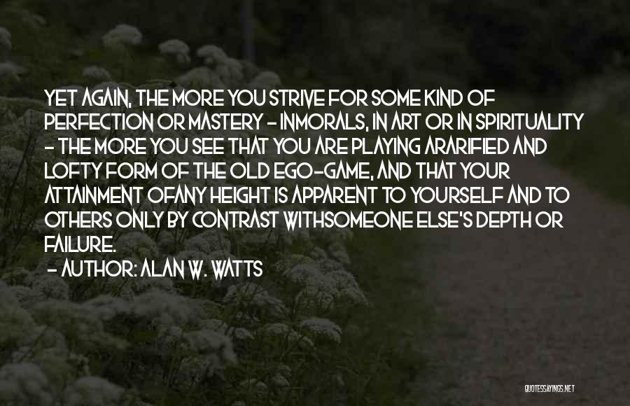 Alan W. Watts Quotes: Yet Again, The More You Strive For Some Kind Of Perfection Or Mastery - Inmorals, In Art Or In Spirituality