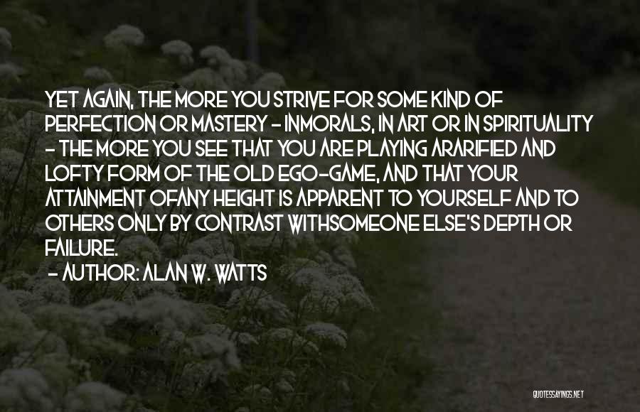 Alan W. Watts Quotes: Yet Again, The More You Strive For Some Kind Of Perfection Or Mastery - Inmorals, In Art Or In Spirituality