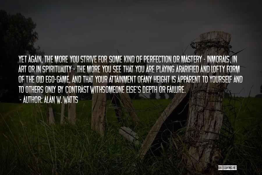 Alan W. Watts Quotes: Yet Again, The More You Strive For Some Kind Of Perfection Or Mastery - Inmorals, In Art Or In Spirituality