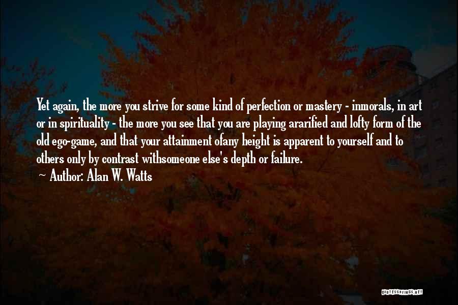 Alan W. Watts Quotes: Yet Again, The More You Strive For Some Kind Of Perfection Or Mastery - Inmorals, In Art Or In Spirituality