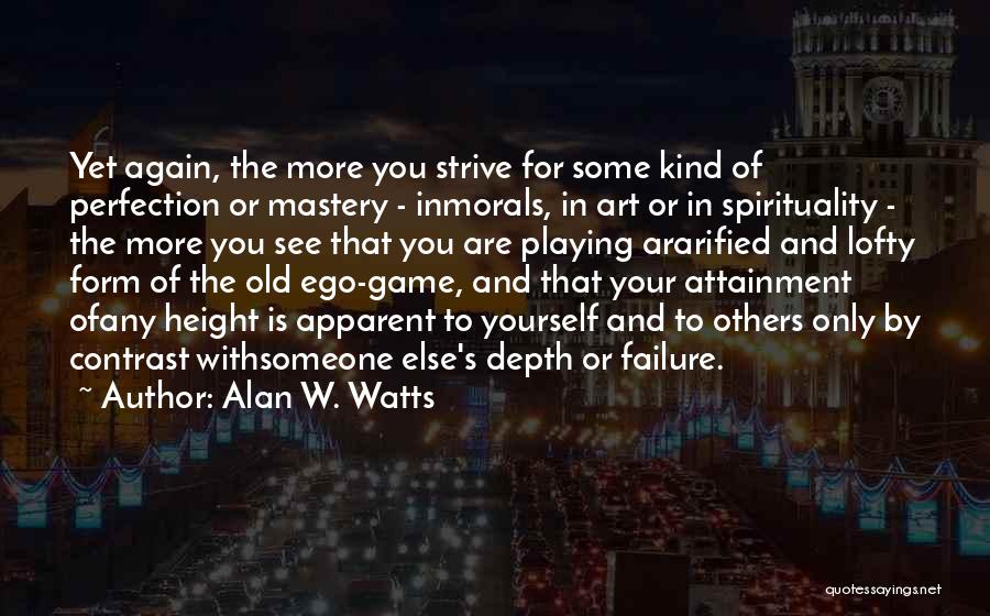 Alan W. Watts Quotes: Yet Again, The More You Strive For Some Kind Of Perfection Or Mastery - Inmorals, In Art Or In Spirituality