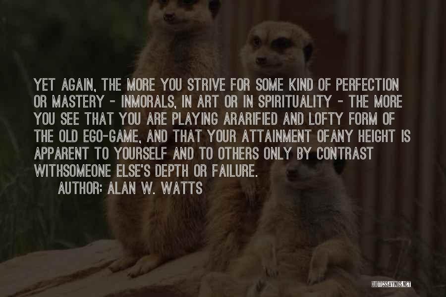 Alan W. Watts Quotes: Yet Again, The More You Strive For Some Kind Of Perfection Or Mastery - Inmorals, In Art Or In Spirituality