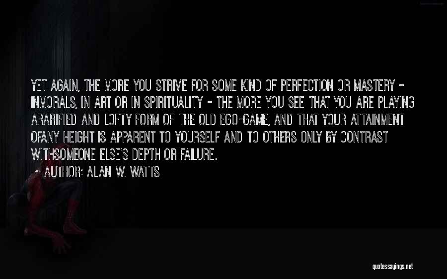 Alan W. Watts Quotes: Yet Again, The More You Strive For Some Kind Of Perfection Or Mastery - Inmorals, In Art Or In Spirituality