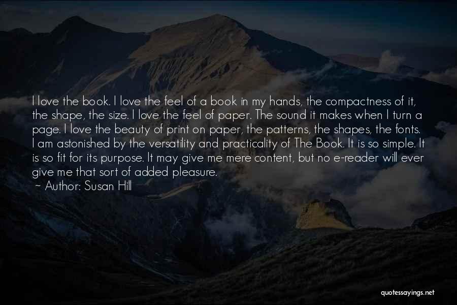 Susan Hill Quotes: I Love The Book. I Love The Feel Of A Book In My Hands, The Compactness Of It, The Shape,