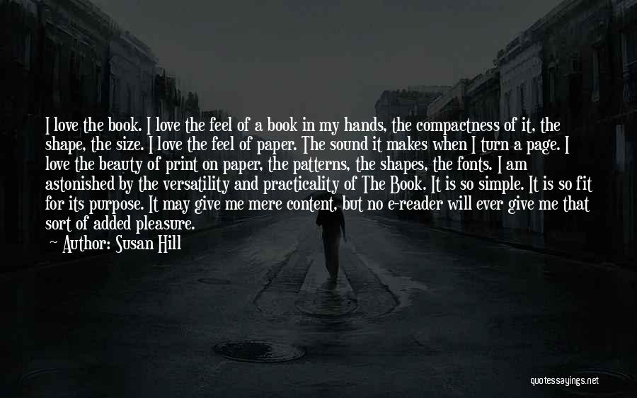 Susan Hill Quotes: I Love The Book. I Love The Feel Of A Book In My Hands, The Compactness Of It, The Shape,
